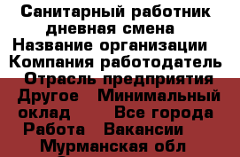 Санитарный работник дневная смена › Название организации ­ Компания-работодатель › Отрасль предприятия ­ Другое › Минимальный оклад ­ 1 - Все города Работа » Вакансии   . Мурманская обл.,Оленегорск г.